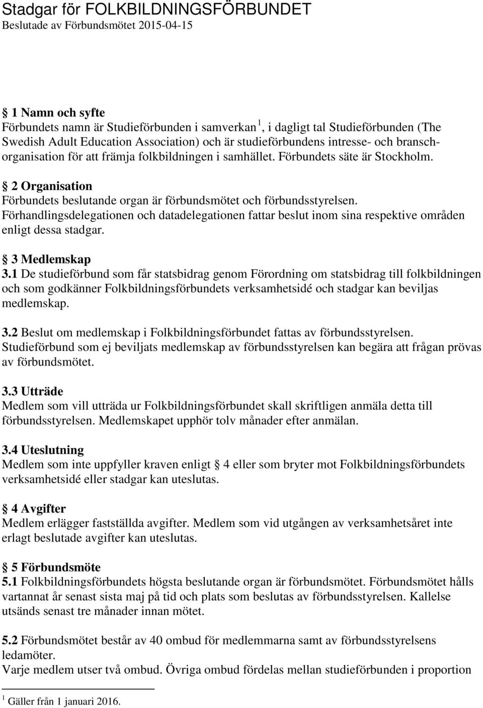 2 Organisation Förbundets beslutande organ är förbundsmötet och förbundsstyrelsen. Förhandlingsdelegationen och datadelegationen fattar beslut inom sina respektive områden enligt dessa stadgar.