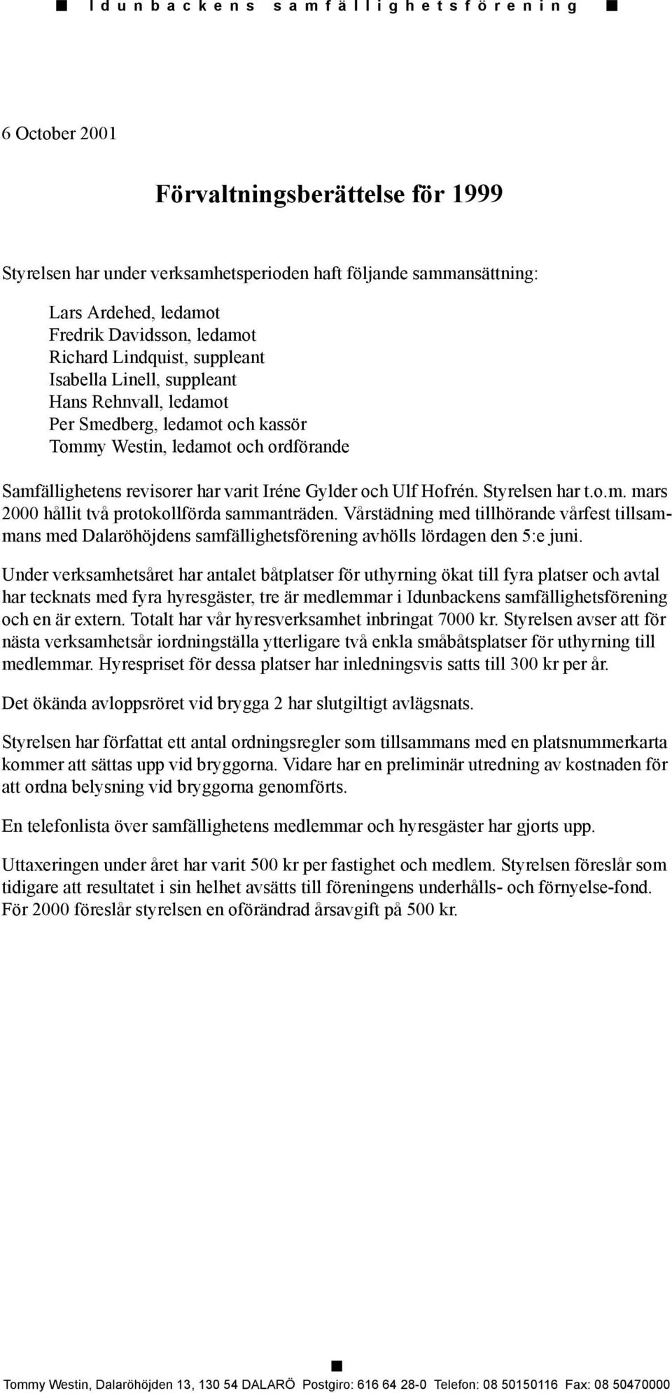 revisorer har varit Iréne Gylder och Ulf Hofrén. Styrelsen har t.o.m. mars 2000 hållit två protokollförda sammanträden.