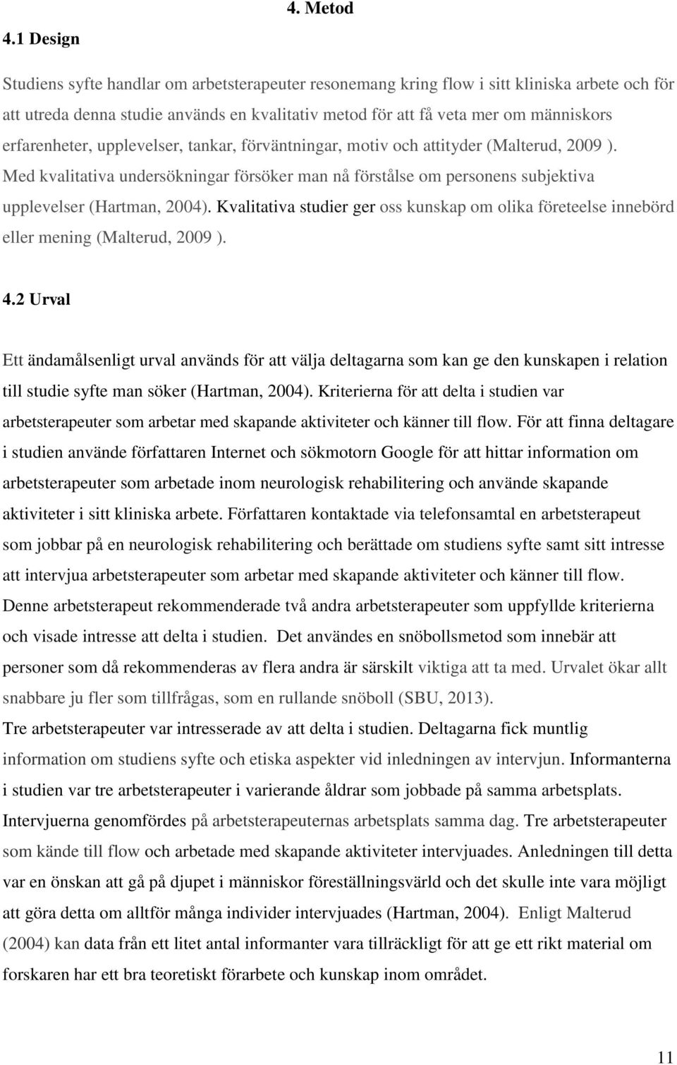 erfarenheter, upplevelser, tankar, förväntningar, motiv och attityder (Malterud, 2009 ). Med kvalitativa undersökningar försöker man nå förstålse om personens subjektiva upplevelser (Hartman, 2004).