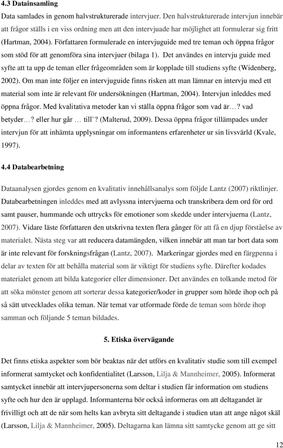 Författaren formulerade en intervjuguide med tre teman och öppna frågor som stöd för att genomföra sina intervjuer (bilaga 1).