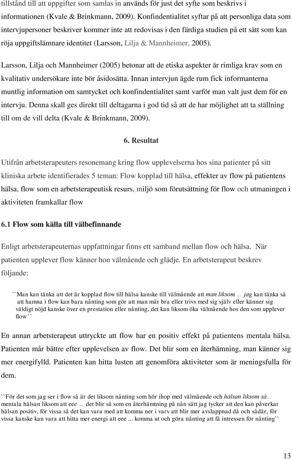 Mannheimer, 2005). Larsson, Lilja och Mannheimer (2005) betonar att de etiska aspekter är rimliga krav som en kvalitativ undersökare inte bör åsidosätta.