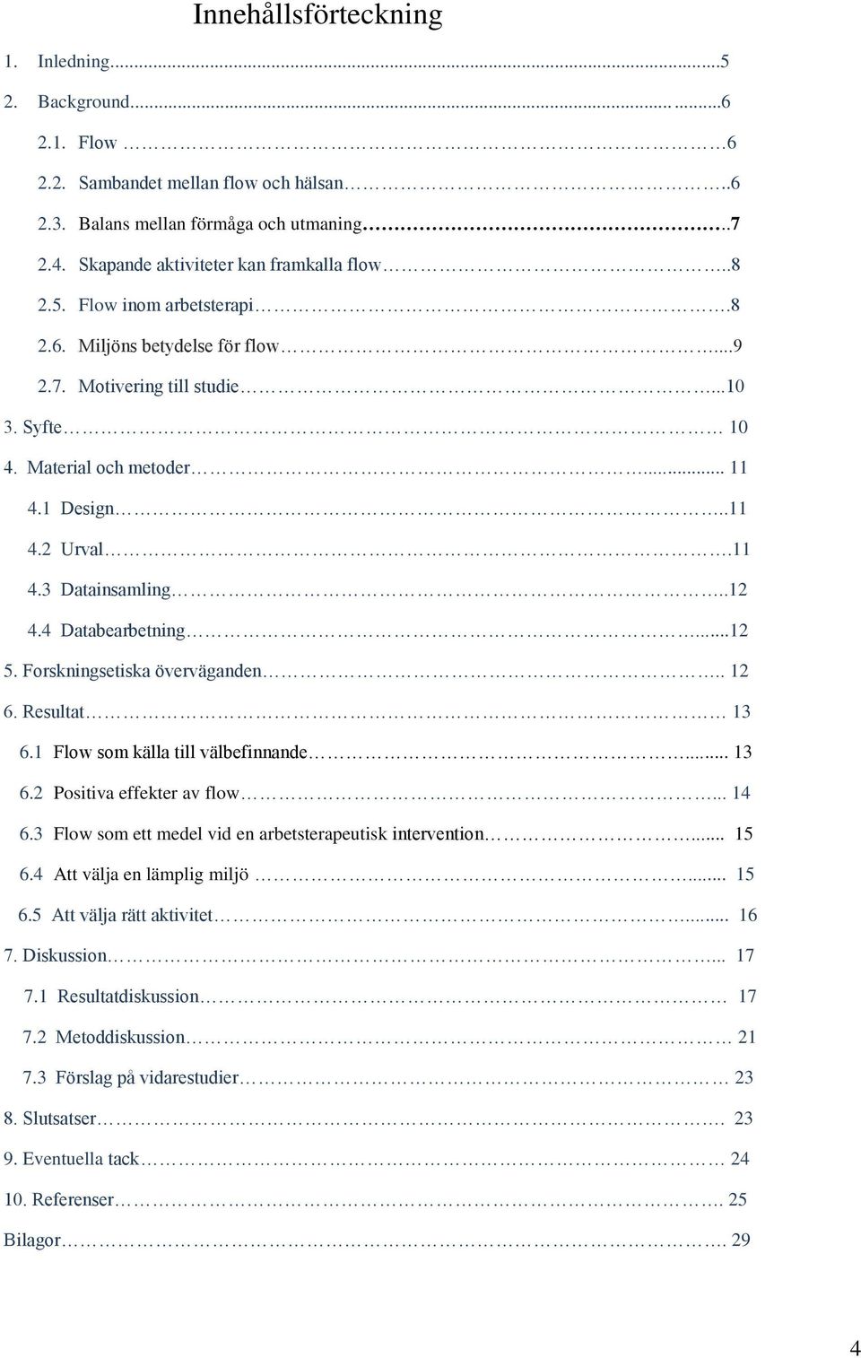 4 Databearbetning...12 5. Forskningsetiska överväganden.. 12 6. Resultat 13 6.1 Flow som källa till välbefinnande... 13 6.2 Positiva effekter av flow... 14 6.