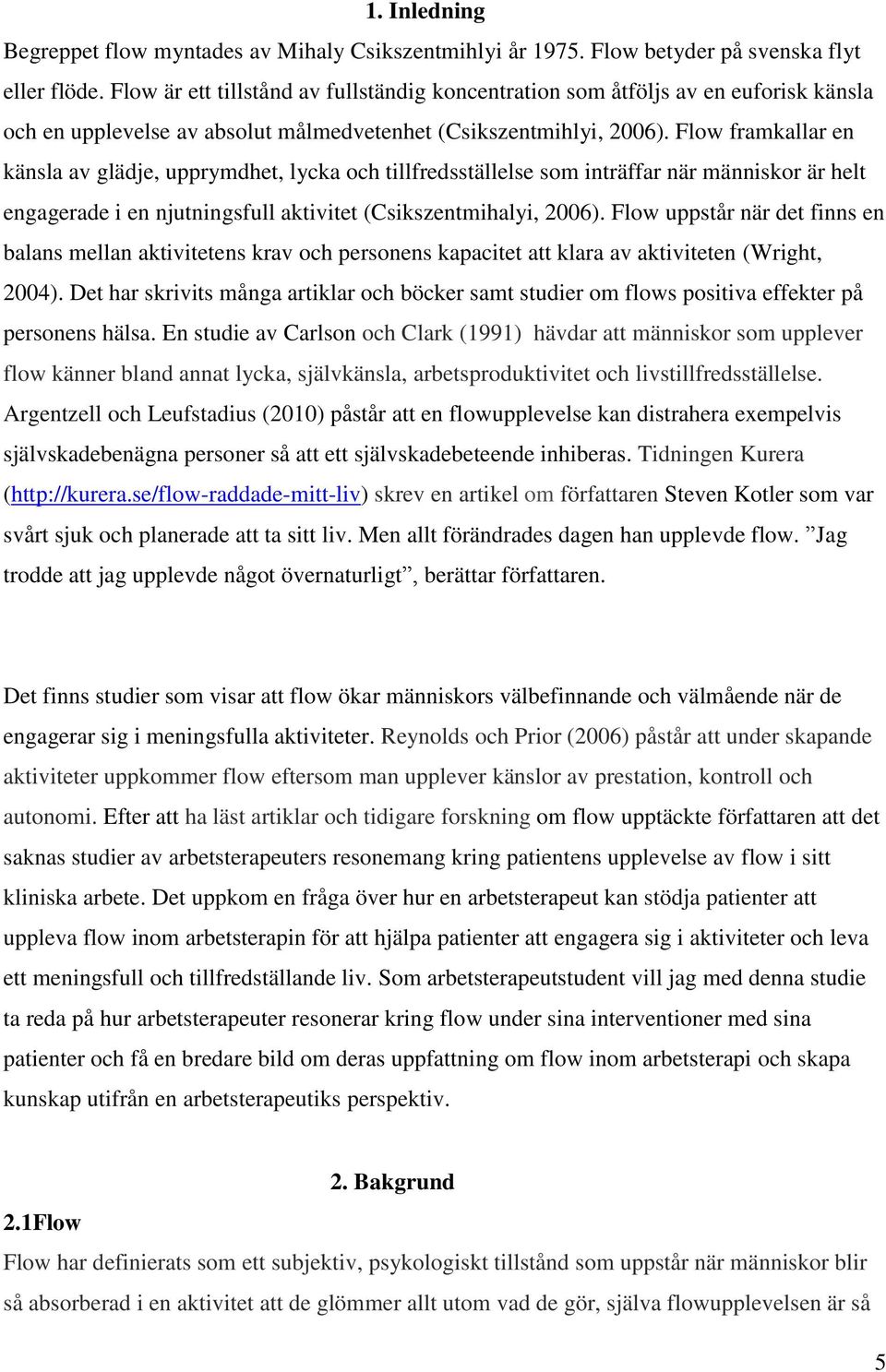 Flow framkallar en känsla av glädje, upprymdhet, lycka och tillfredsställelse som inträffar när människor är helt engagerade i en njutningsfull aktivitet (Csikszentmihalyi, 2006).