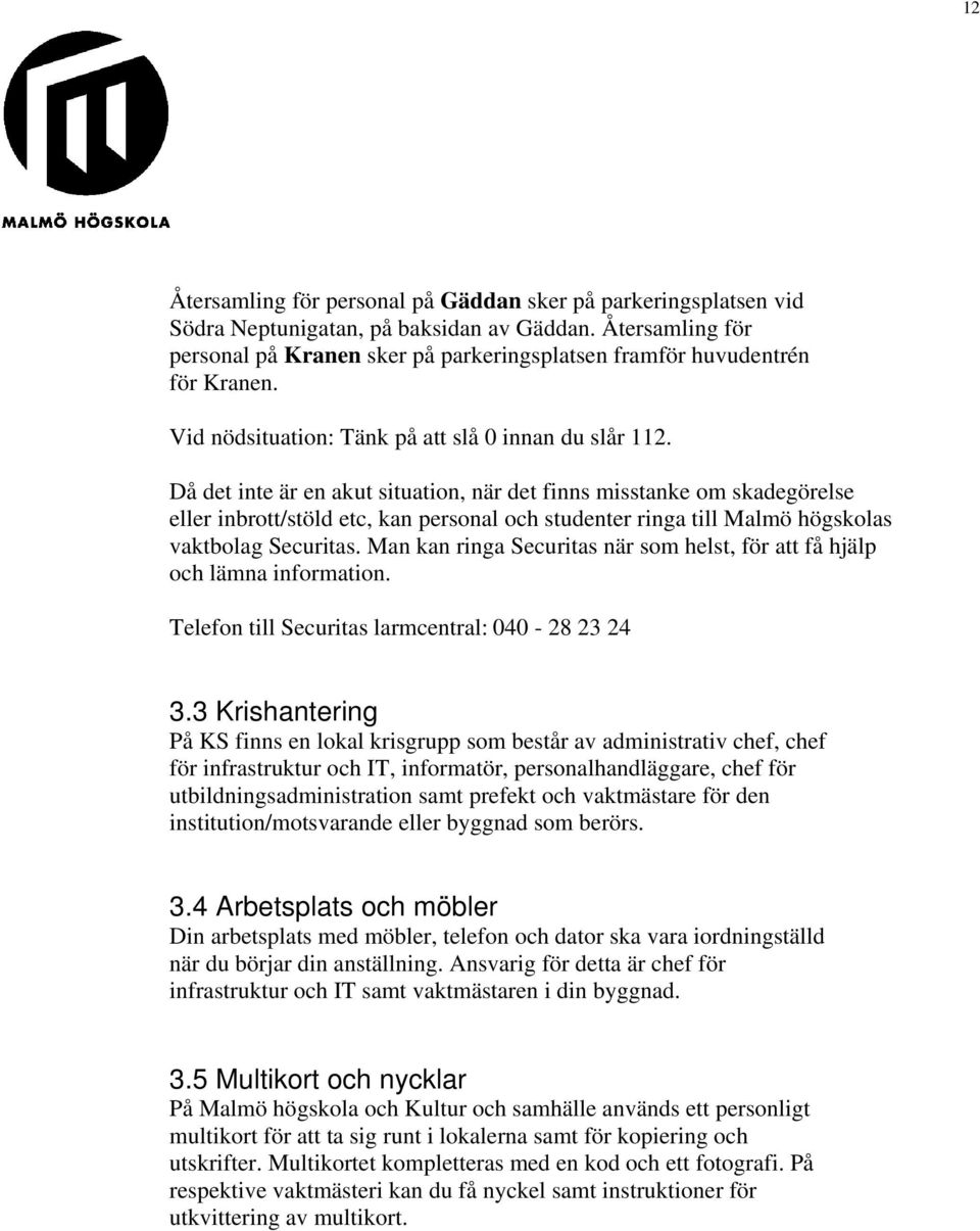 Då det inte är en akut situation, när det finns misstanke om skadegörelse eller inbrott/stöld etc, kan personal och studenter ringa till Malmö högskolas vaktbolag Securitas.
