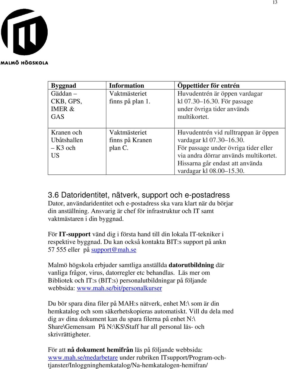 16.30. För passage under övriga tider eller via andra dörrar används multikortet. Hissarna går endast att använda vardagar kl 08.00 15.30. 3.