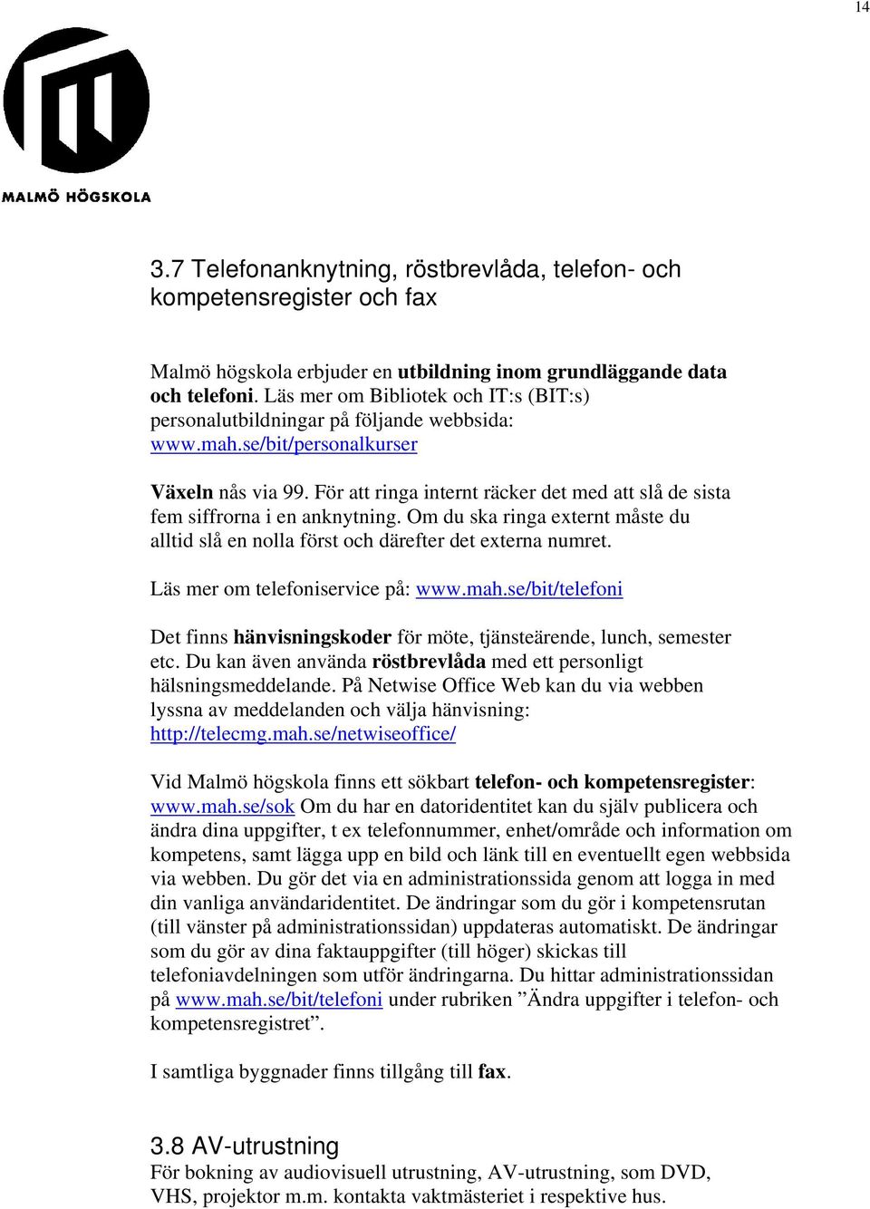 För att ringa internt räcker det med att slå de sista fem siffrorna i en anknytning. Om du ska ringa externt måste du alltid slå en nolla först och därefter det externa numret.