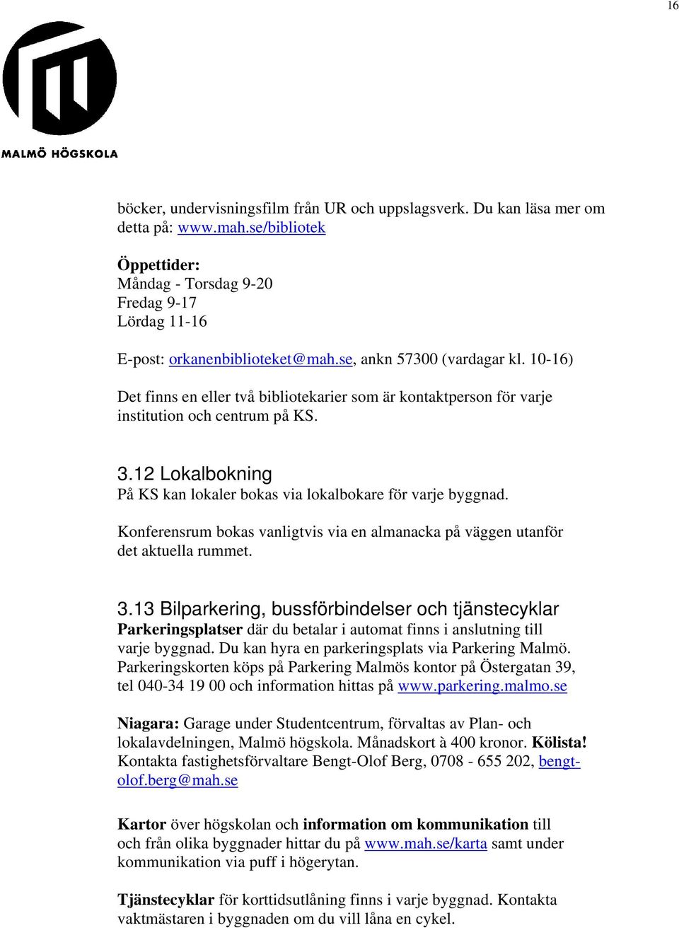 12 Lokalbokning På KS kan lokaler bokas via lokalbokare för varje byggnad. Konferensrum bokas vanligtvis via en almanacka på väggen utanför det aktuella rummet. 3.