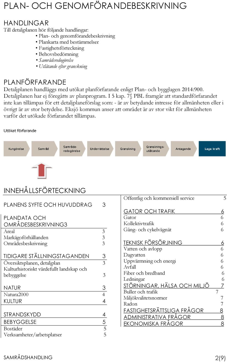 I 5 kap. 7 PBL framgår att standardförfarandet inte kan tillämpas för ett detaljplaneförslag som: - är av betydande intresse för allmänheten eller i övrigt är av stor betydelse.