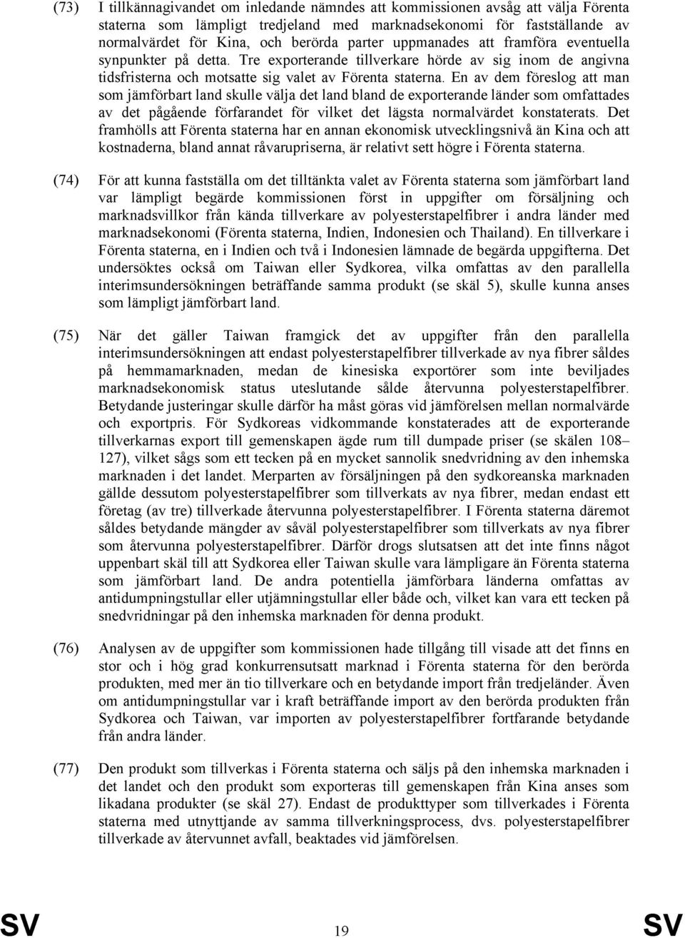 En av dem föreslog att man som jämförbart land skulle välja det land bland de exporterande länder som omfattades av det pågående förfarandet för vilket det lägsta normalvärdet konstaterats.