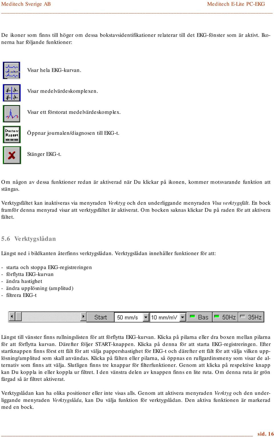 Om någon av dessa funktioner redan är aktiverad när Du klickar på ikonen, kommer motsvarande funktion att stängas.