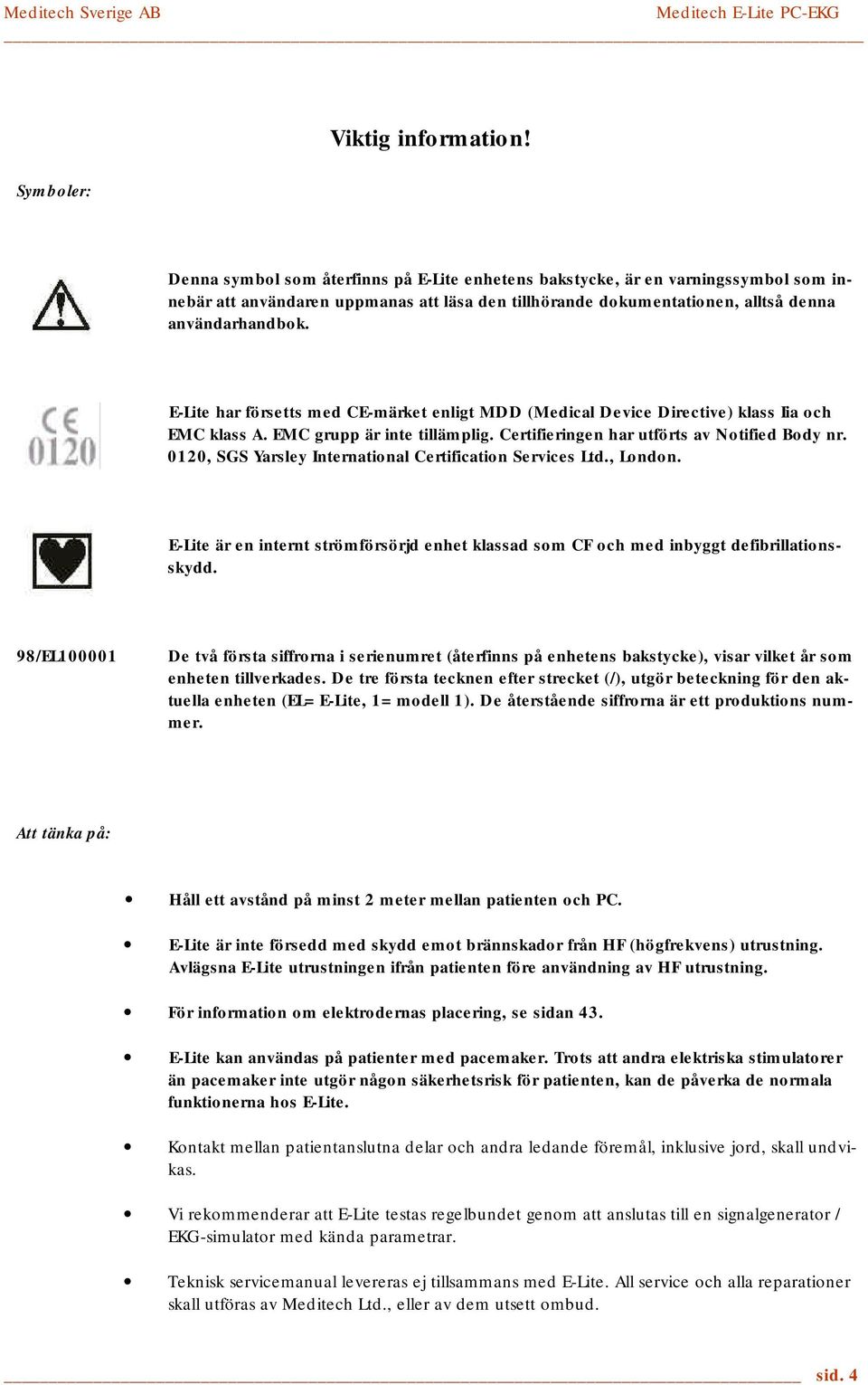 E-Lite har försetts med CE-märket enligt MDD (Medical Device Directive) klass Iia och EMC klass A. EMC grupp är inte tillämplig. Certifieringen har utförts av Notified Body nr.
