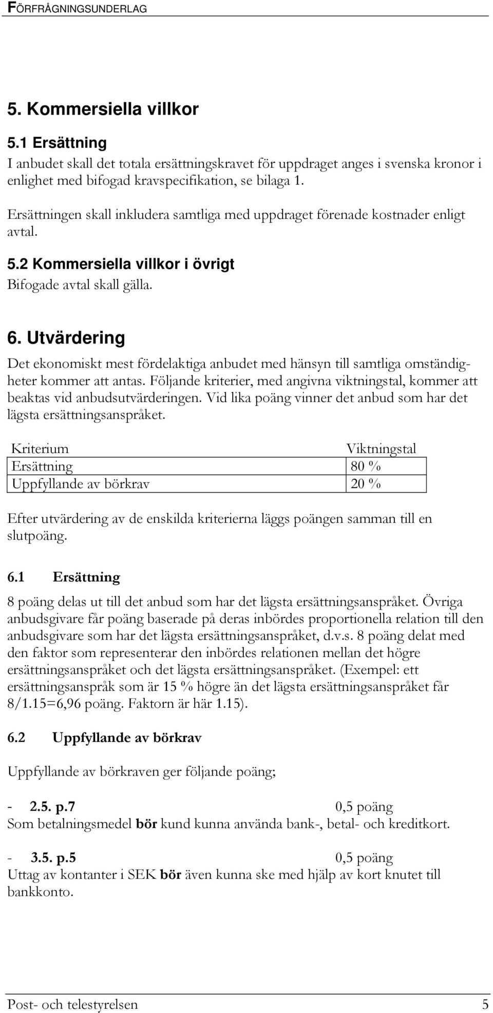 Utvärdering Det ekonomiskt mest fördelaktiga anbudet med hänsyn till samtliga omständigheter kommer att antas. Följande kriterier, med angivna viktningstal, kommer att beaktas vid anbudsutvärderingen.