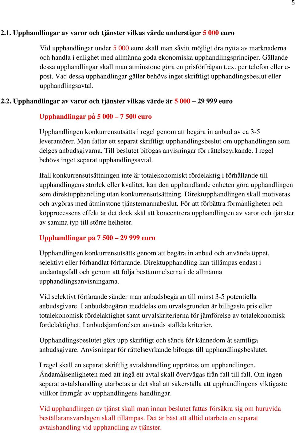 ekonomiska upphandlingsprinciper. Gällande dessa upphandlingar skall man åtminstone göra en prisförfrågan t.ex. per telefon eller e- post.