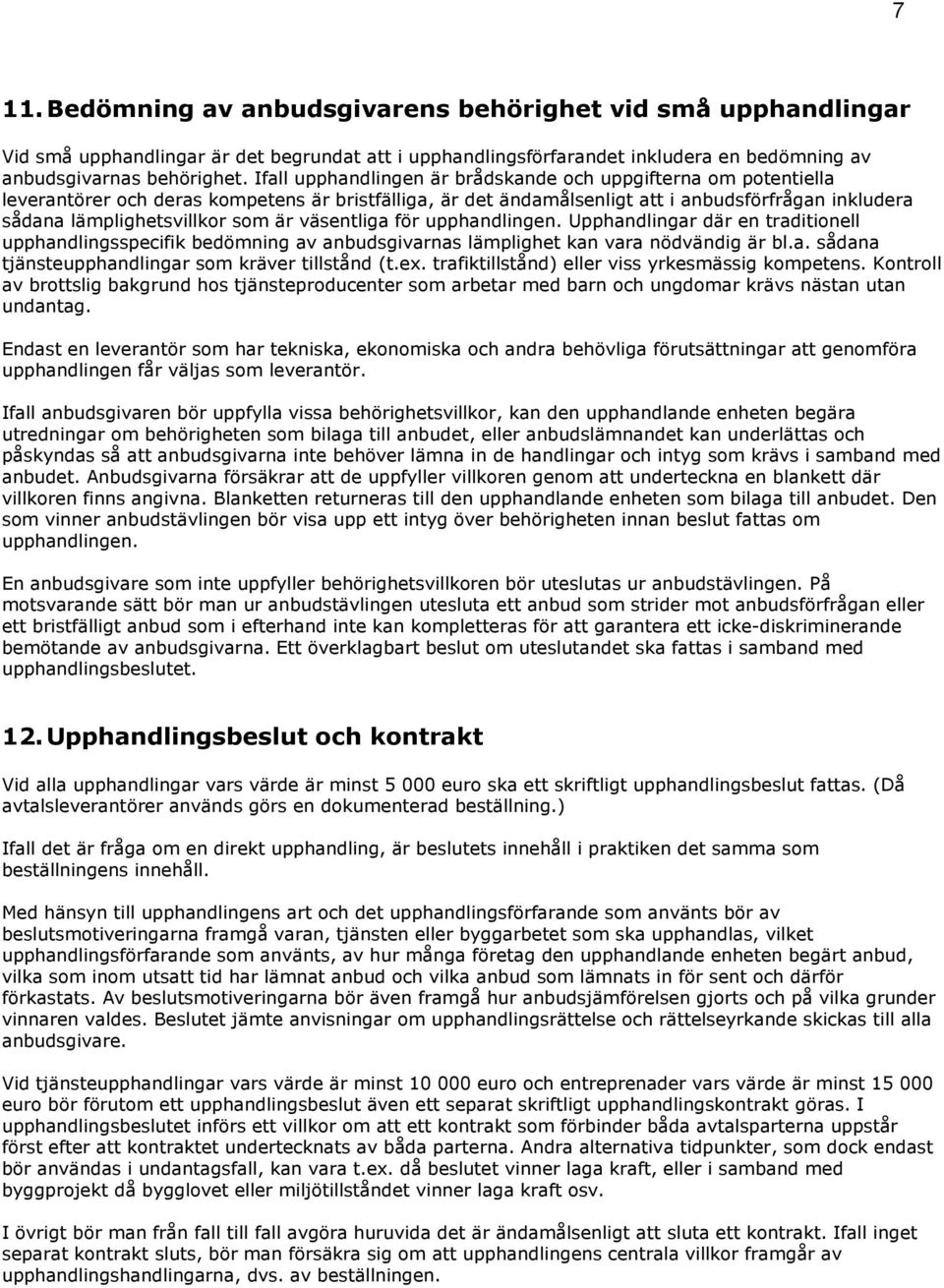 är väsentliga för upphandlingen. Upphandlingar där en traditionell upphandlingsspecifik bedömning av anbudsgivarnas lämplighet kan vara nödvändig är bl.a. sådana tjänsteupphandlingar som kräver tillstånd (t.