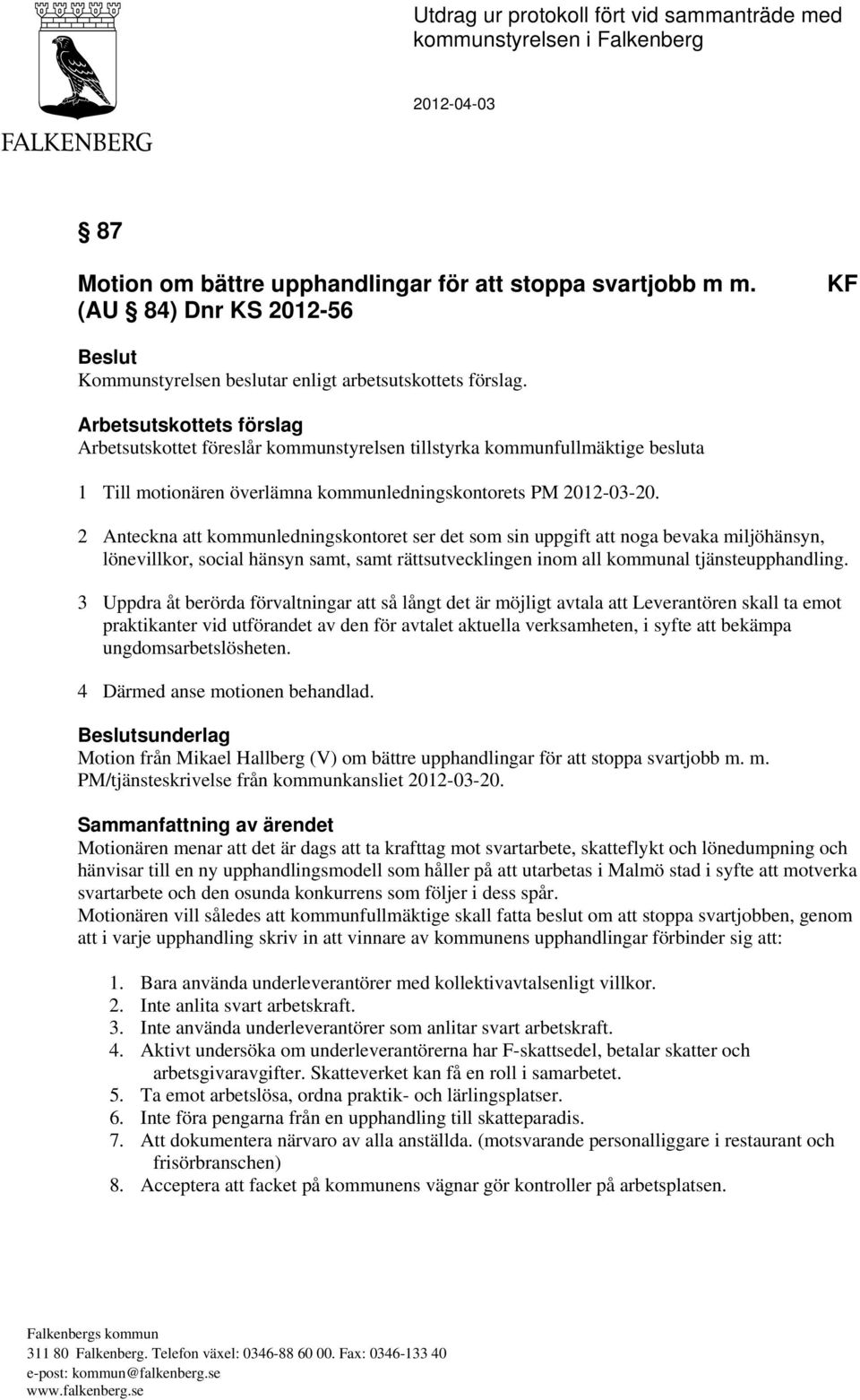 Arbetsutskottets förslag Arbetsutskottet föreslår kommunstyrelsen tillstyrka kommunfullmäktige besluta 1 Till motionären överlämna kommunledningskontorets PM 2012-03-20.