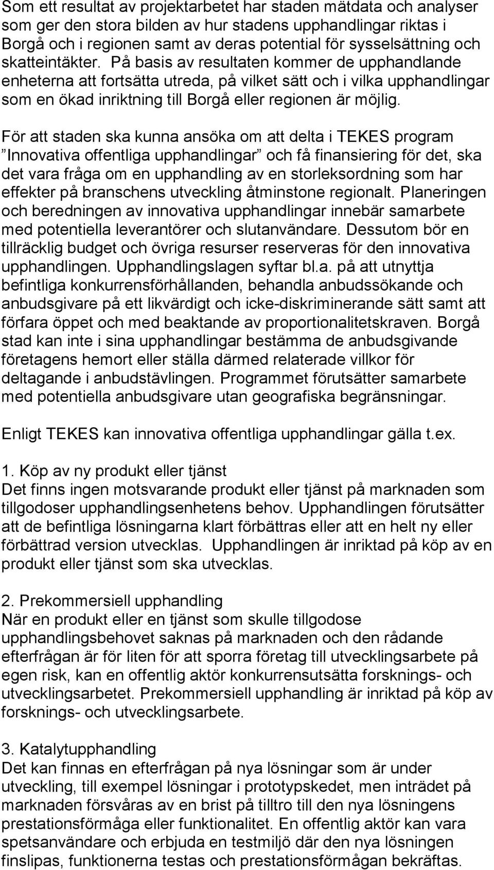 För att staden ska kunna ansöka om att delta i TEKES program Innovativa offentliga upphandlingar och få finansiering för det, ska det vara fråga om en upphandling av en storleksordning som har