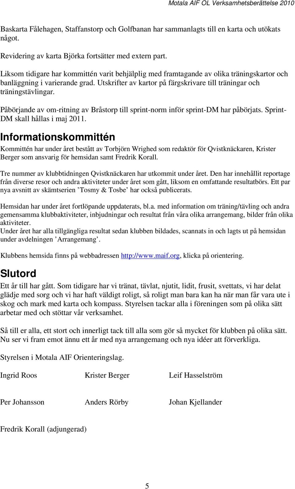 Påbörjande av om-ritning av Bråstorp till sprint-norm inför sprint-dm har påbörjats. Sprint- DM skall hållas i maj 2011.