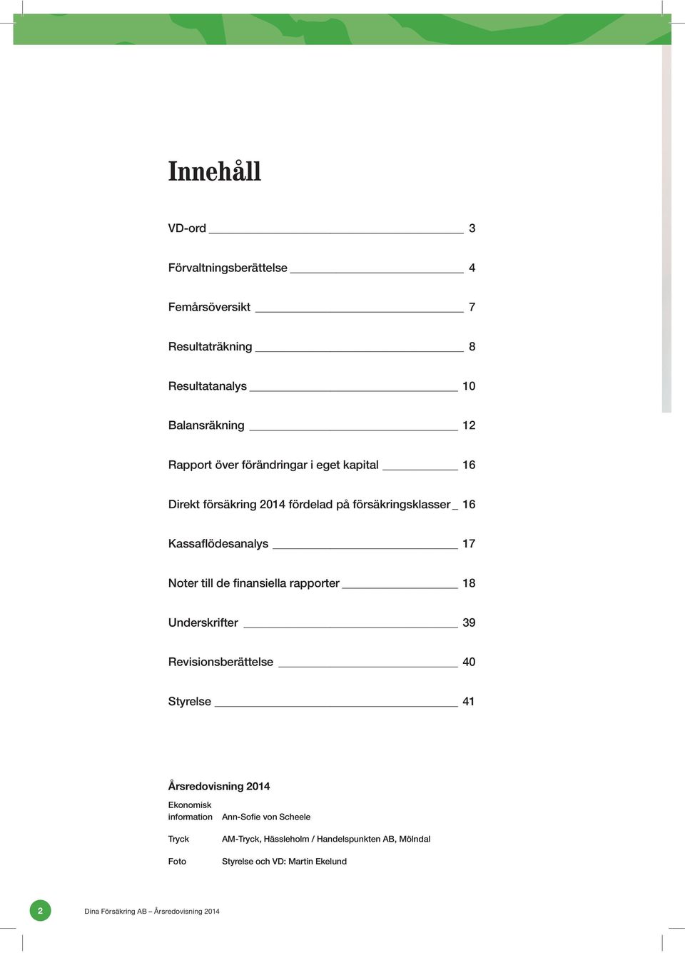 finansiella rapporter 18 Underskrifter 39 Revisionsberättelse 40 Styrelse 41 Årsredovisning 2014 Ekonomisk information Tryck Foto