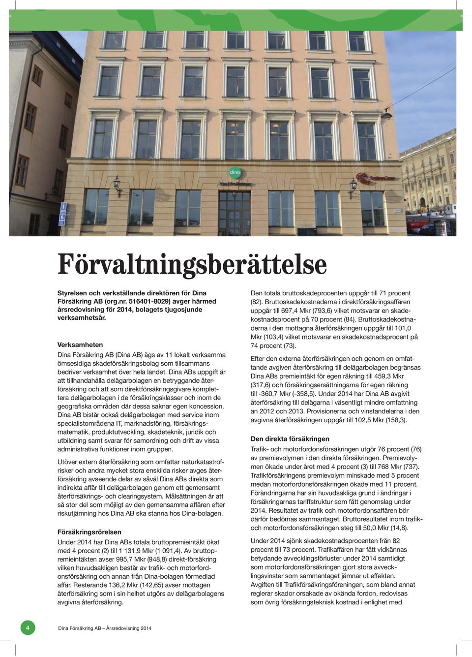 Dina ABs uppgift är att tillhandahålla delägarbolagen en betryggande återförsäkring och att som direktförsäkringsgivare komplettera delägarbolagen i de försäkringsklasser och inom de geografiska