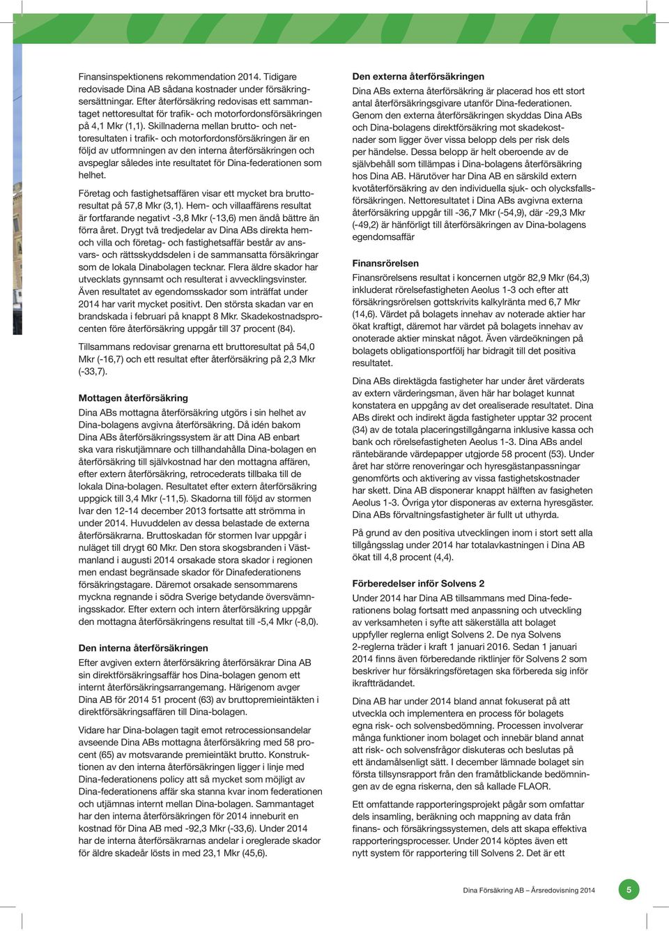 Skillnaderna mellan brutto- och nettoresultaten i trafik- och motorfordonsförsäkringen är en följd av utformningen av den interna återförsäkringen och avspeglar således inte resultatet för