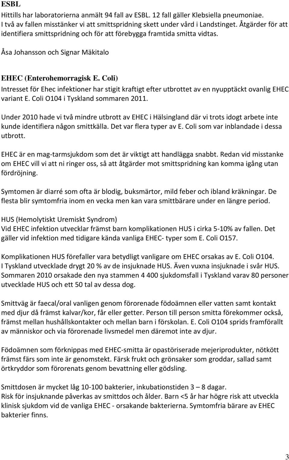 Coli) Intresset för Ehec infektioner har stigit kraftigt efter utbrottet av en nyupptäckt ovanlig EHEC variant E. Coli O104 i Tyskland sommaren 2011.