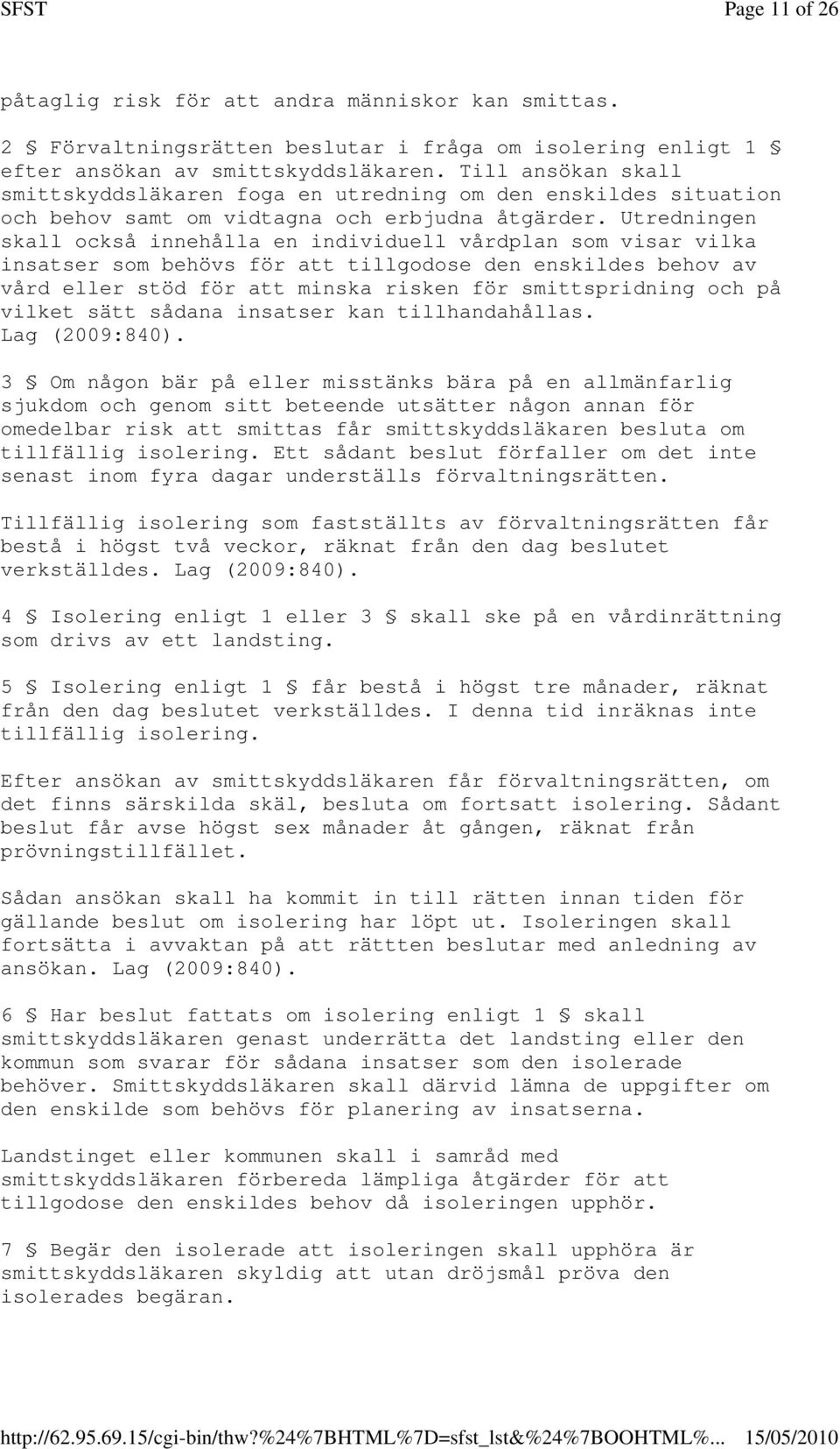 Utredningen skall också innehålla en individuell vårdplan som visar vilka insatser som behövs för att tillgodose den enskildes behov av vård eller stöd för att minska risken för smittspridning och på