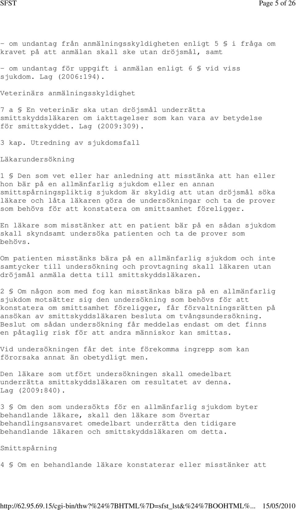 Utredning av sjukdomsfall Läkarundersökning 1 Den som vet eller har anledning att misstänka att han eller hon bär på en allmänfarlig sjukdom eller en annan smittspårningspliktig sjukdom är skyldig