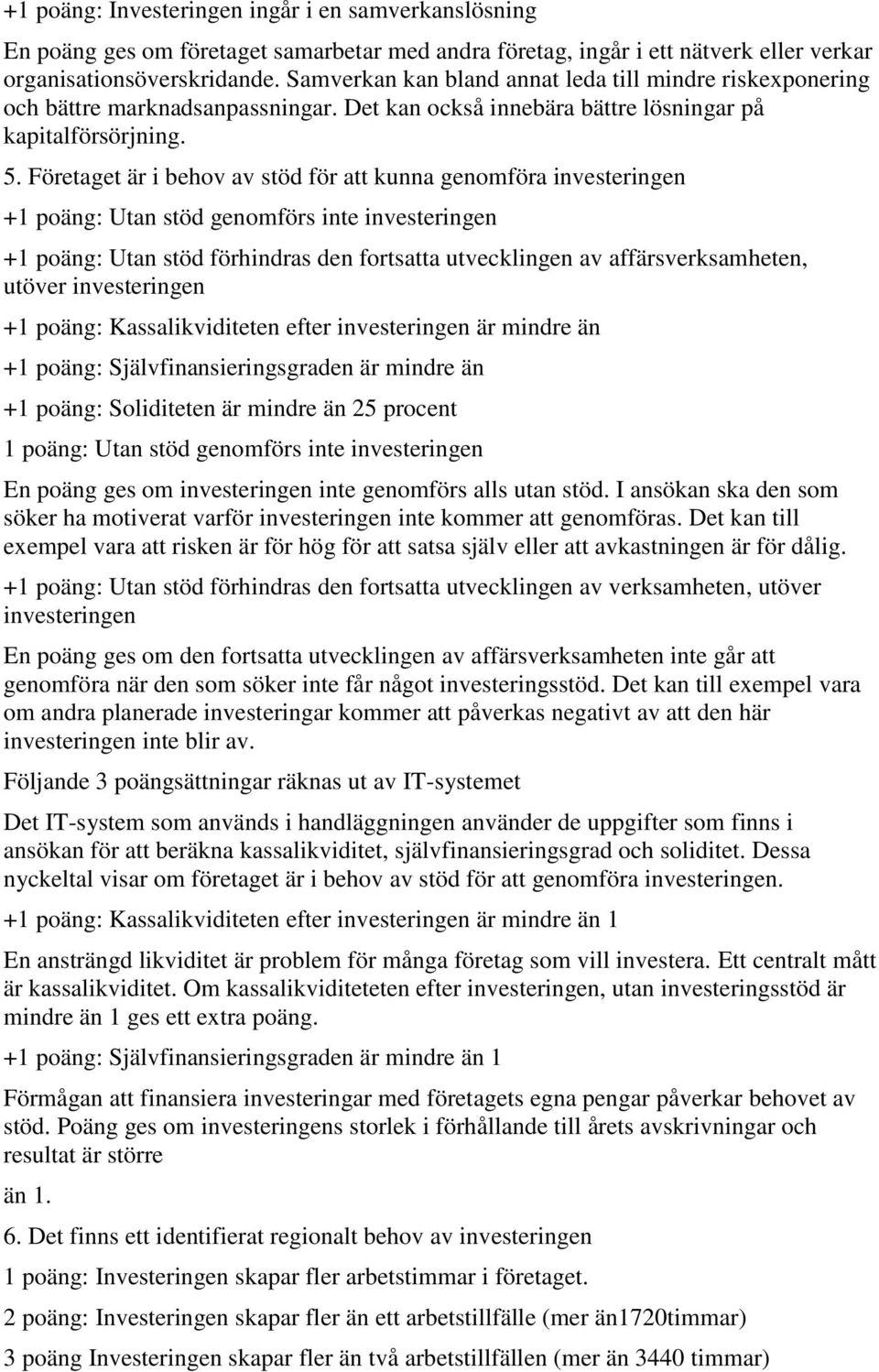 Företaget är i behov av stöd för att kunna genomföra investeringen +1 poäng: Utan stöd genomförs inte investeringen +1 poäng: Utan stöd förhindras den fortsatta utvecklingen av affärsverksamheten,