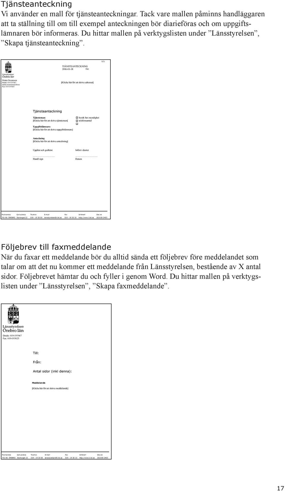 Du hittar mallen på verktygslisten under Länsstyrelsen, Skapa tjänsteanteckning. TJÄNSTEANTECKNING 2006-01-18 Dnr: 1(1) Maria Oscarsson Direkt: 019-193967 maria.oscarsson@t.lst.