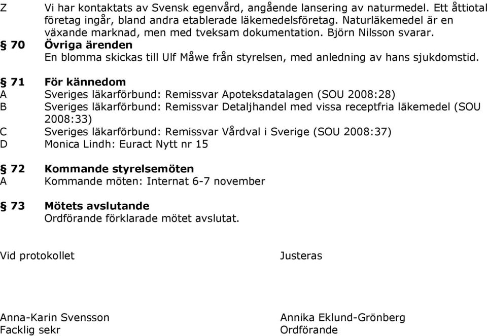 71 För kännedom A Sveriges läkarförbund: Remissvar Apoteksdatalagen (SOU 2008:28) Sveriges läkarförbund: Remissvar etaljhandel med vissa receptfria läkemedel (SOU 2008:33) Sveriges läkarförbund:
