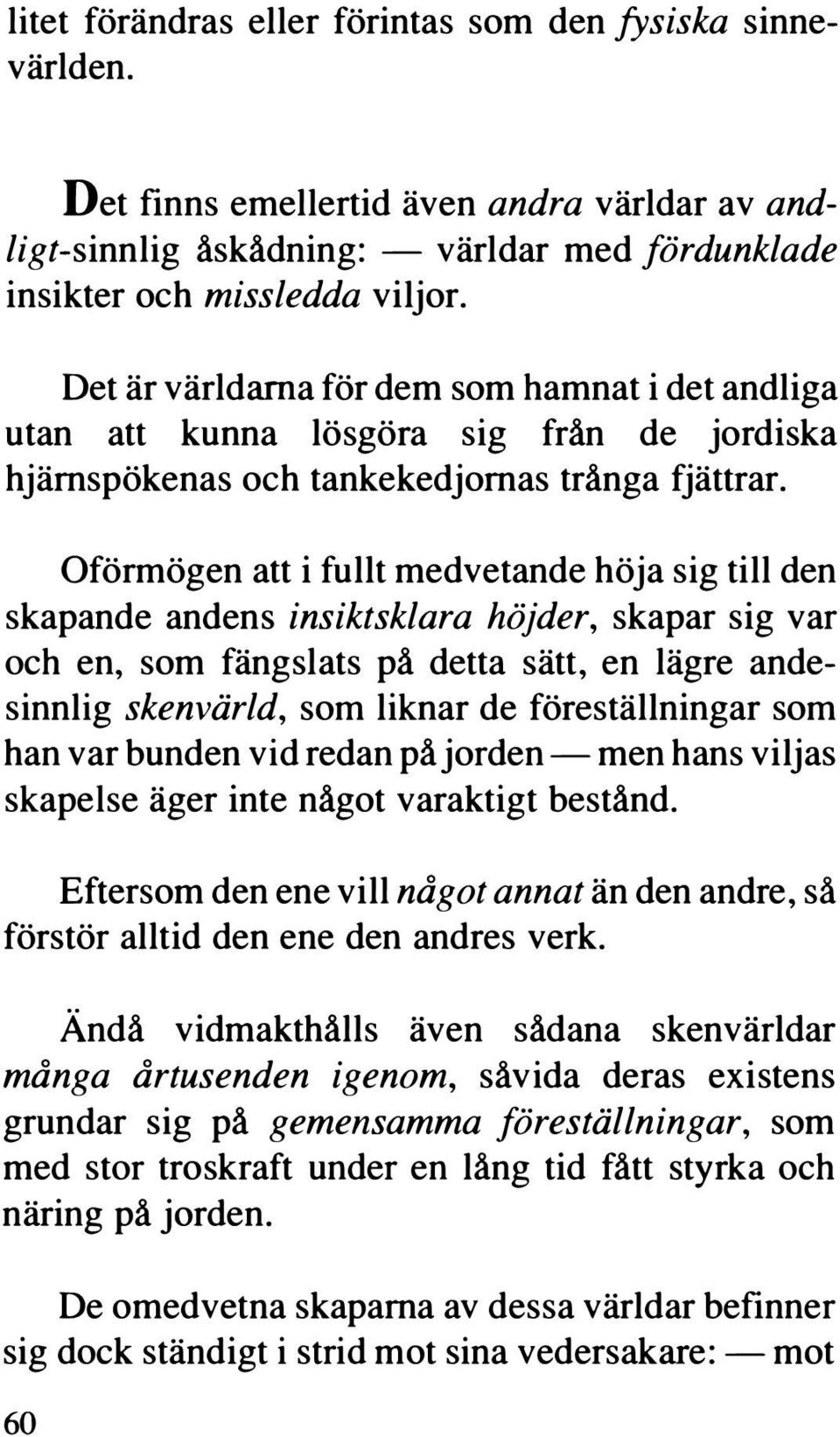 Oförmögen att i fullt medvetande höja sig till den skapande andens insiktsklara höjder, skapar sig var och en, som fängslats på detta sätt, en lägre andesinnlig skenvärld, som liknar de