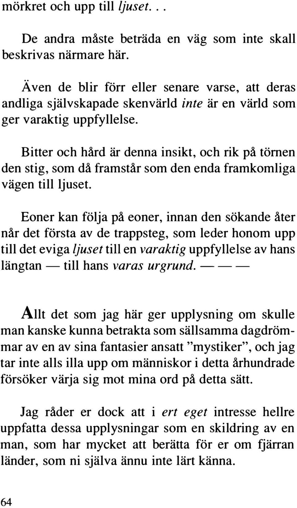 Bitter och hård är denna insikt, och rik på törnen den stig, som då framstår som den enda framkomliga vägen till ljuset.