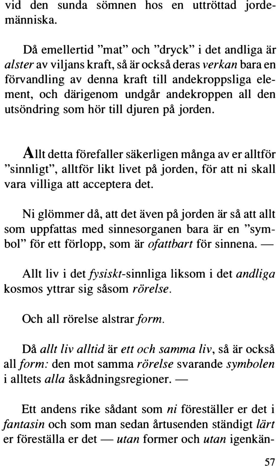 den utsöndring som hör till djuren på jorden. Allt detta förefaller säkerligen många av er alltför "sinnligt", alltför likt livet på jorden, för att ni skall vara villiga att acceptera det.