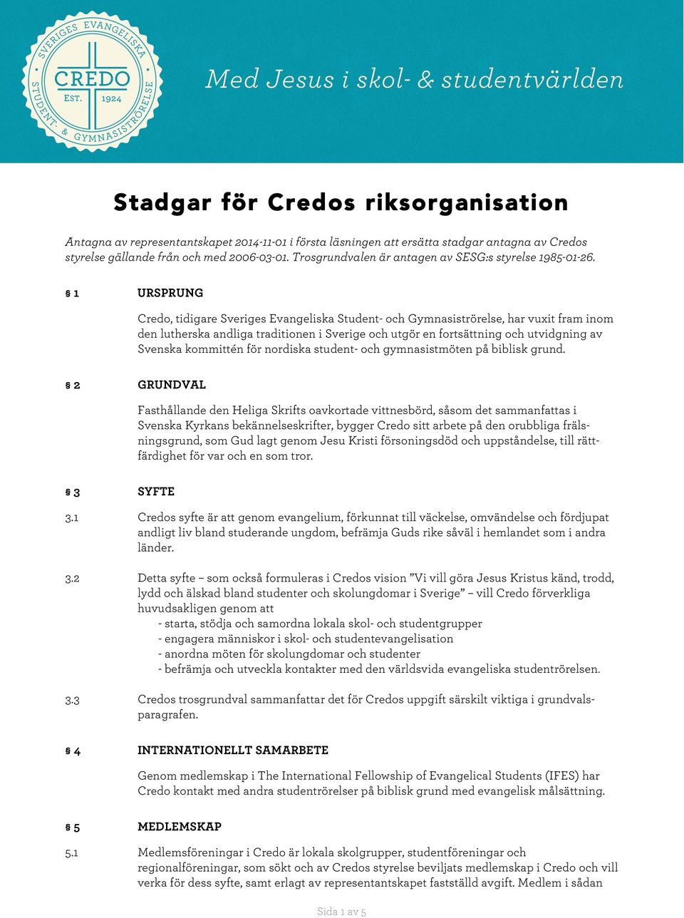1 URSPRUNG Credo, tidigare Sveriges Evangeliska Student- och Gymnasiströrelse, har vuxit fram inom den lutherska andliga traditionen i Sverige och utgör en fortsättning och utvidgning av Svenska