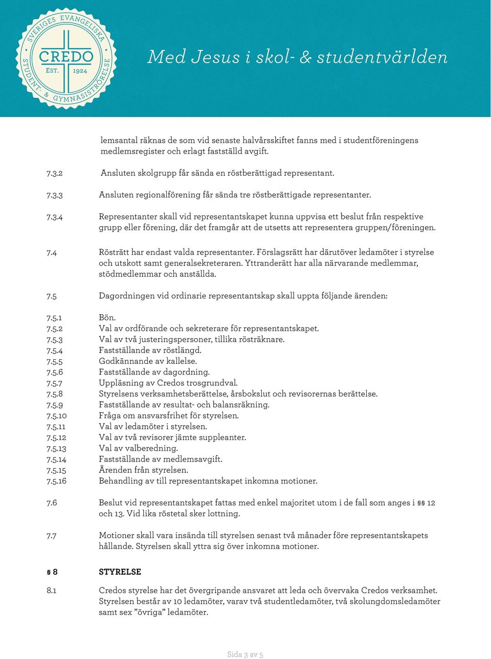 3 Ansluten regionalförening får sända tre röstberättigade representanter. 7.3.4 Representanter skall vid representantskapet kunna uppvisa ett beslut från respektive grupp eller förening, där det framgår att de utsetts att representera gruppen/föreningen.