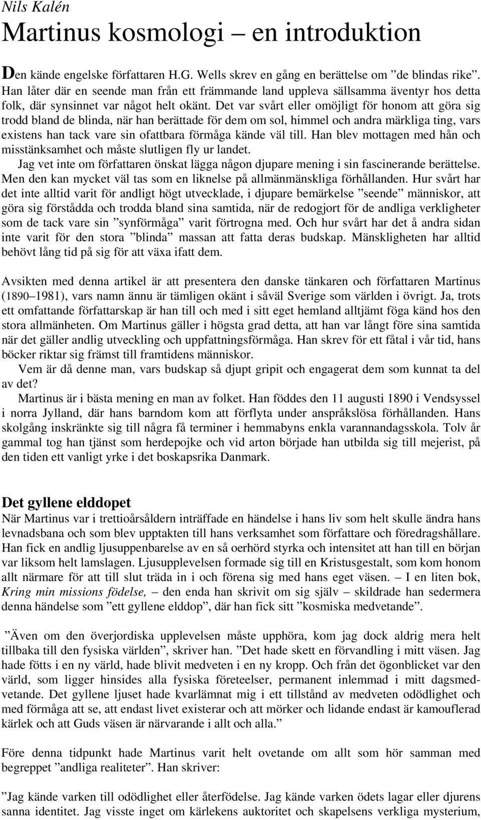 Det var svårt eller omöjligt för honom att göra sig trodd bland de blinda, när han berättade för dem om sol, himmel och andra märkliga ting, vars existens han tack vare sin ofattbara förmåga kände