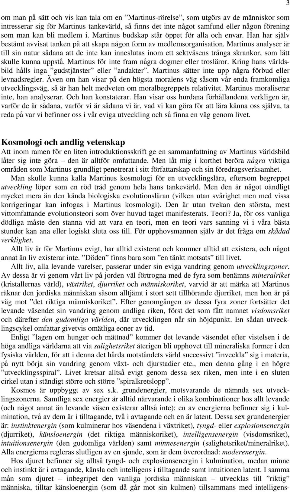 Martinus analyser är till sin natur sådana att de inte kan inneslutas inom ett sektväsens trånga skrankor, som lätt skulle kunna uppstå. Martinus för inte fram några dogmer eller trosläror.