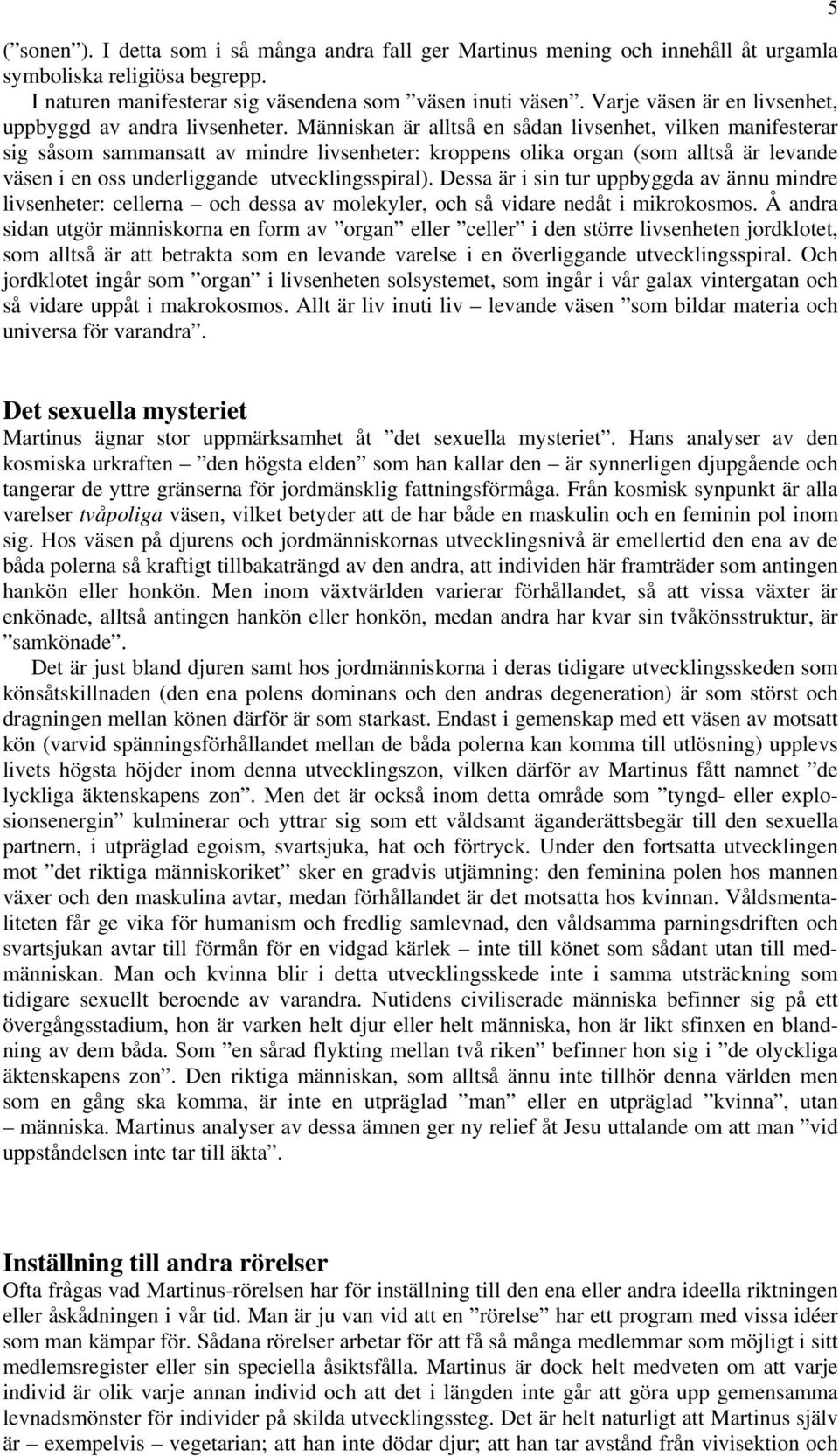 Människan är alltså en sådan livsenhet, vilken manifesterar sig såsom sammansatt av mindre livsenheter: kroppens olika organ (som alltså är levande väsen i en oss underliggande utvecklingsspiral).