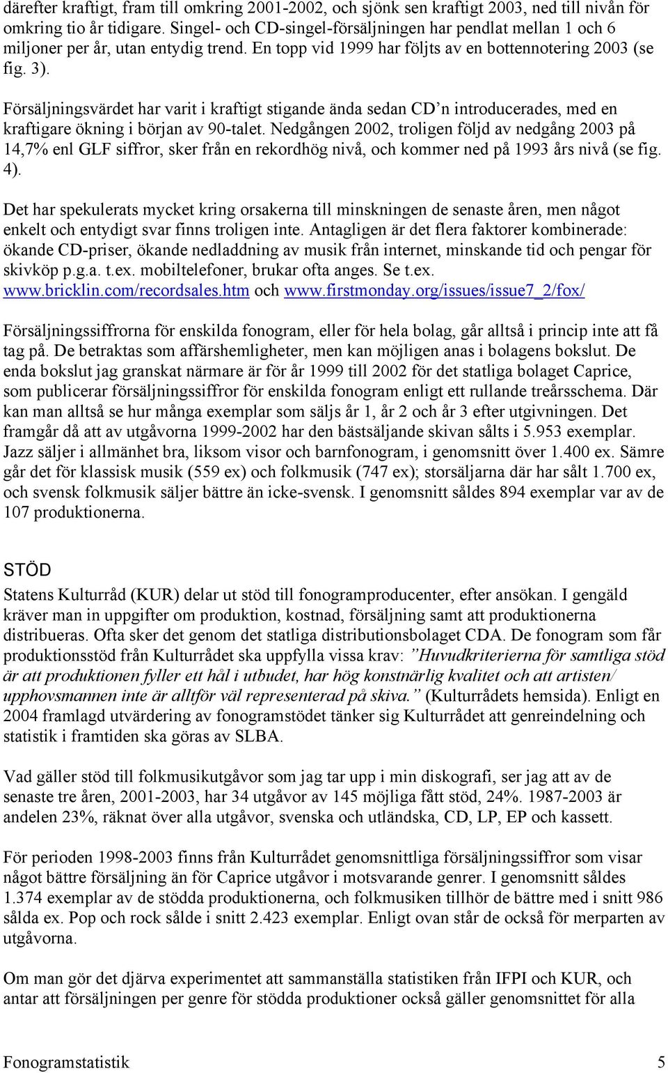 Försäljningsvärdet har varit i kraftigt stigande ända sedan CD n introducerades, med en kraftigare ökning i början av 90-talet.