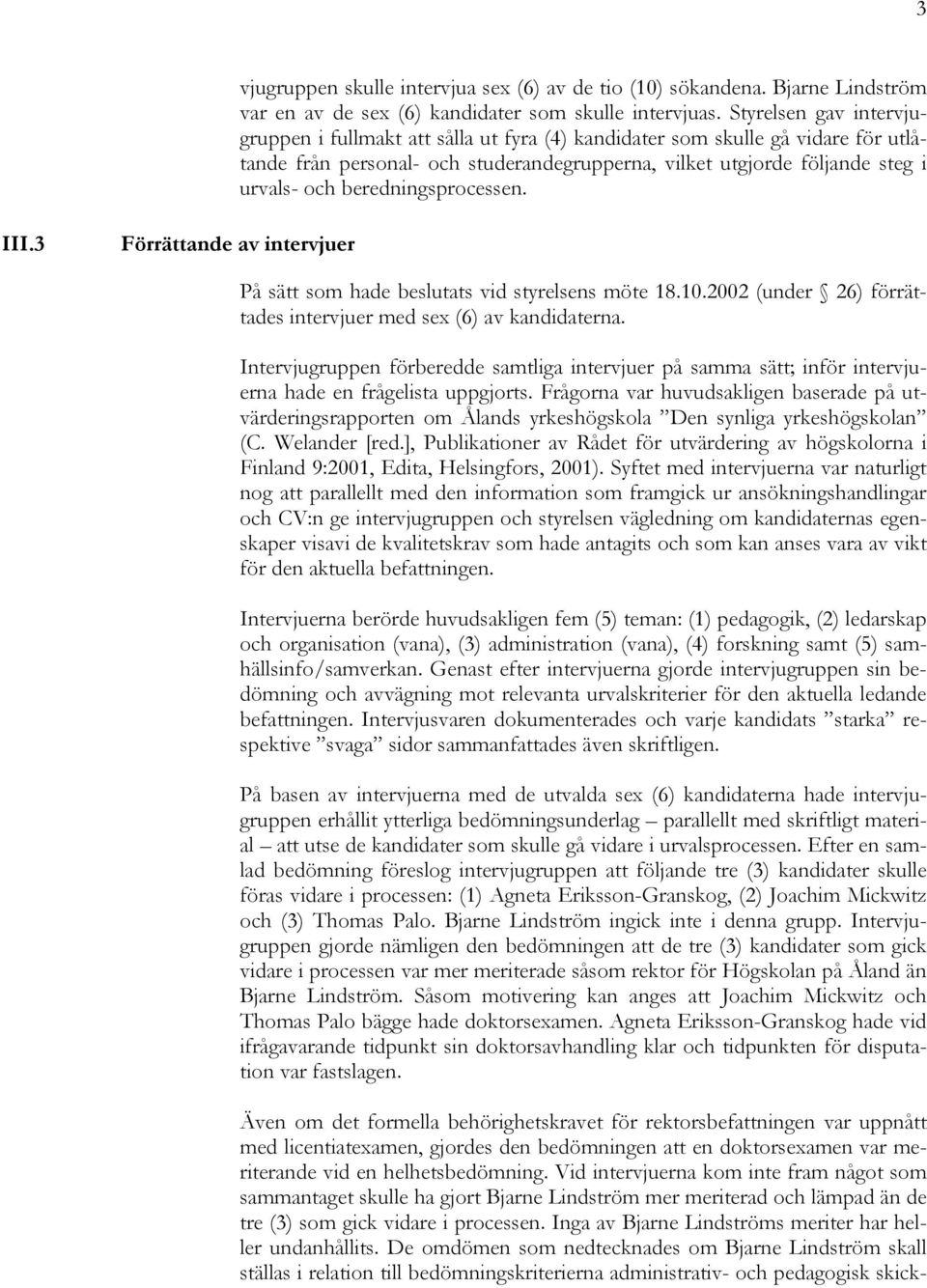 beredningsprocessen. III.3 Förrättande av intervjuer På sätt som hade beslutats vid styrelsens möte 18.10.2002 (under 26) förrättades intervjuer med sex (6) av kandidaterna.