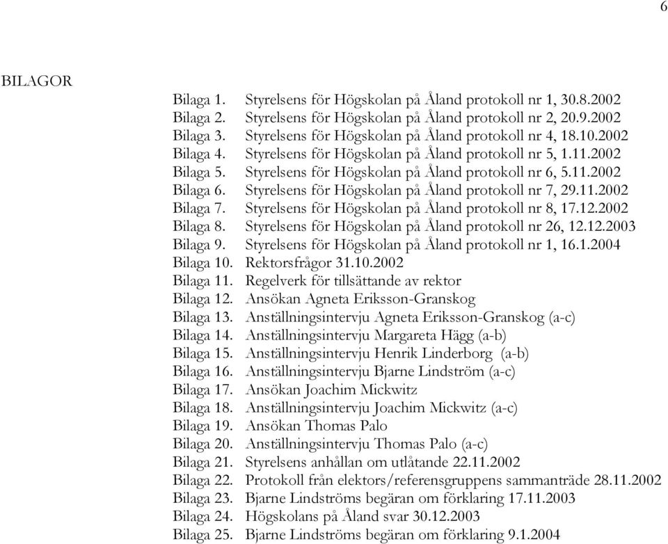 Styrelsens för Högskolan på Åland protokoll nr 7, 29.11.2002 Bilaga 7. Styrelsens för Högskolan på Åland protokoll nr 8, 17.12.2002 Bilaga 8. Styrelsens för Högskolan på Åland protokoll nr 26, 12.12.2003 Bilaga 9.