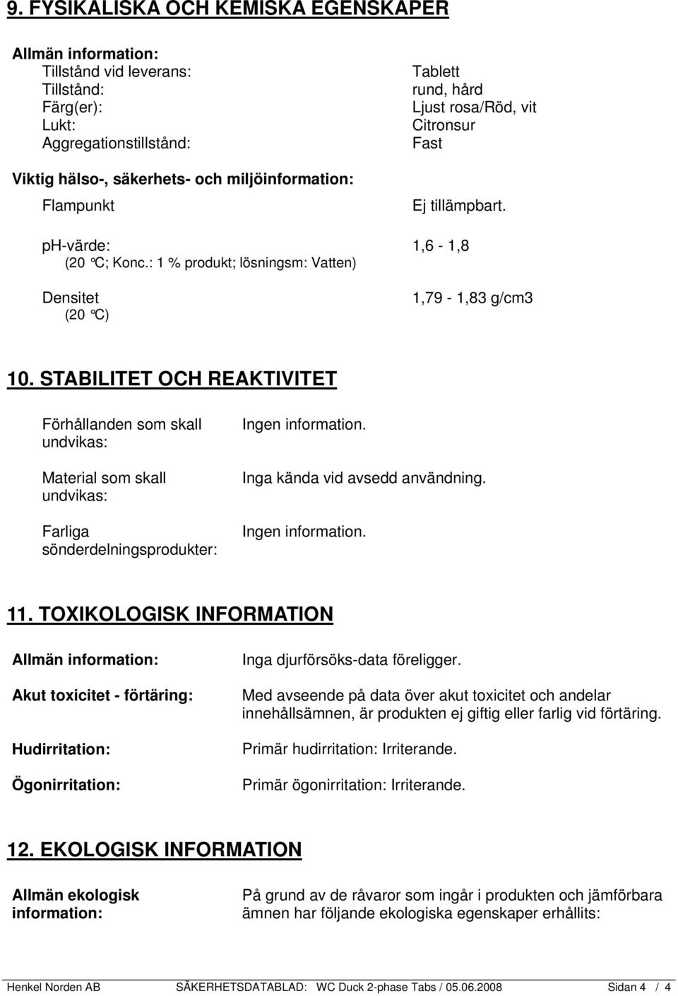 STABILITET OCH REAKTIVITET Förhållanden som skall undvikas: Material som skall undvikas: Farliga sönderdelningsprodukter: Inga kända vid avsedd användning. 11.