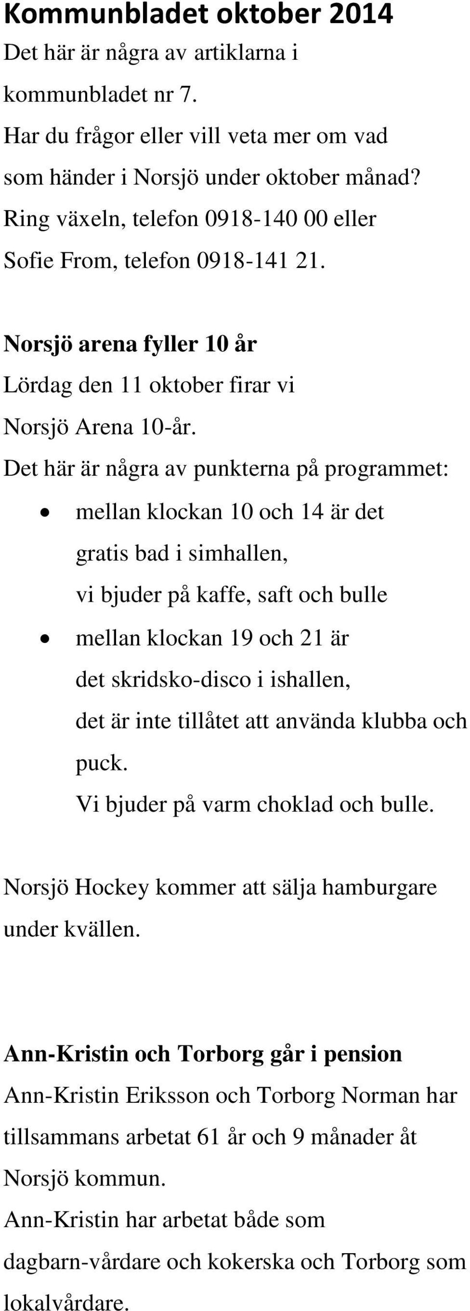 Det här är några av punkterna på programmet: mellan klockan 10 och 14 är det gratis bad i simhallen, vi bjuder på kaffe, saft och bulle mellan klockan 19 och 21 är det skridsko-disco i ishallen, det