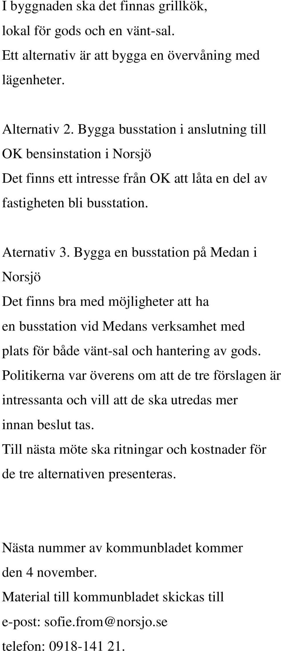 Bygga en busstation på Medan i Norsjö Det finns bra med möjligheter att ha en busstation vid Medans verksamhet med plats för både vänt-sal och hantering av gods.