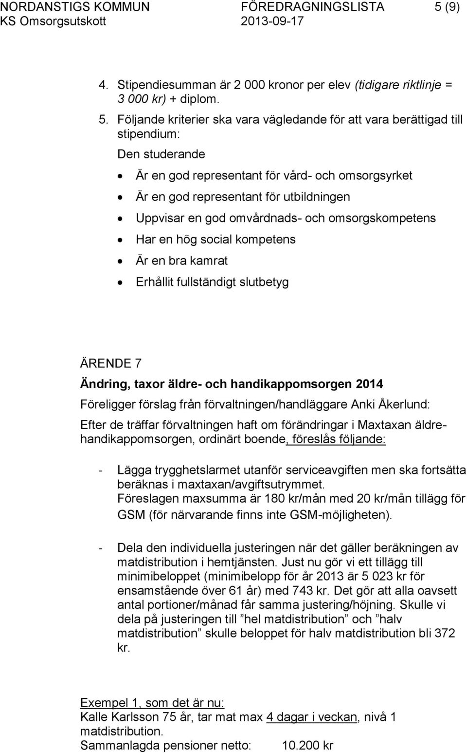 Följande kriterier ska vara vägledande för att vara berättigad till stipendium: Den studerande Är en god representant för vård- och omsorgsyrket Är en god representant för utbildningen Uppvisar en