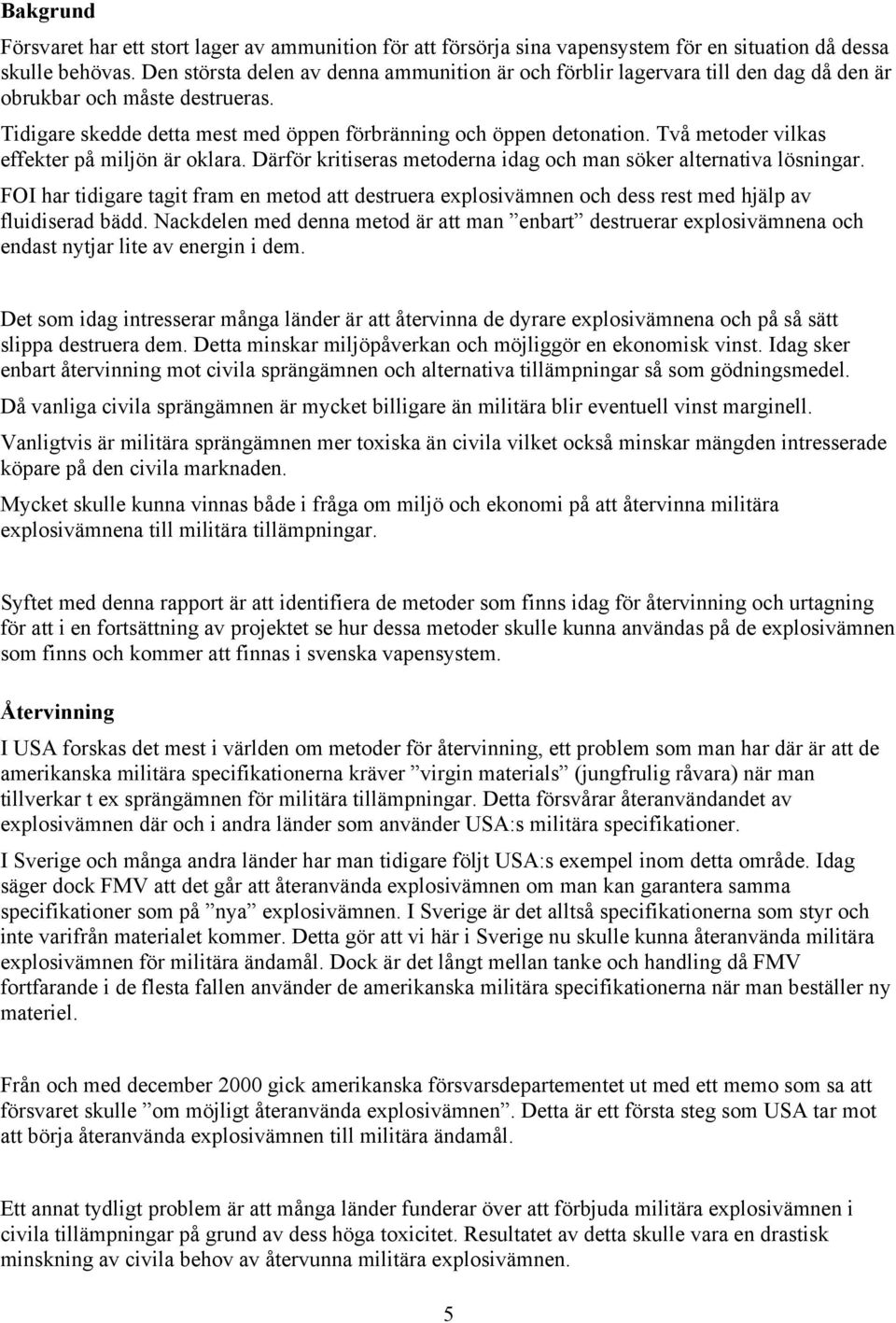 Två metoder vilkas effekter på miljön är oklara. Därför kritiseras metoderna idag och man söker alternativa lösningar.