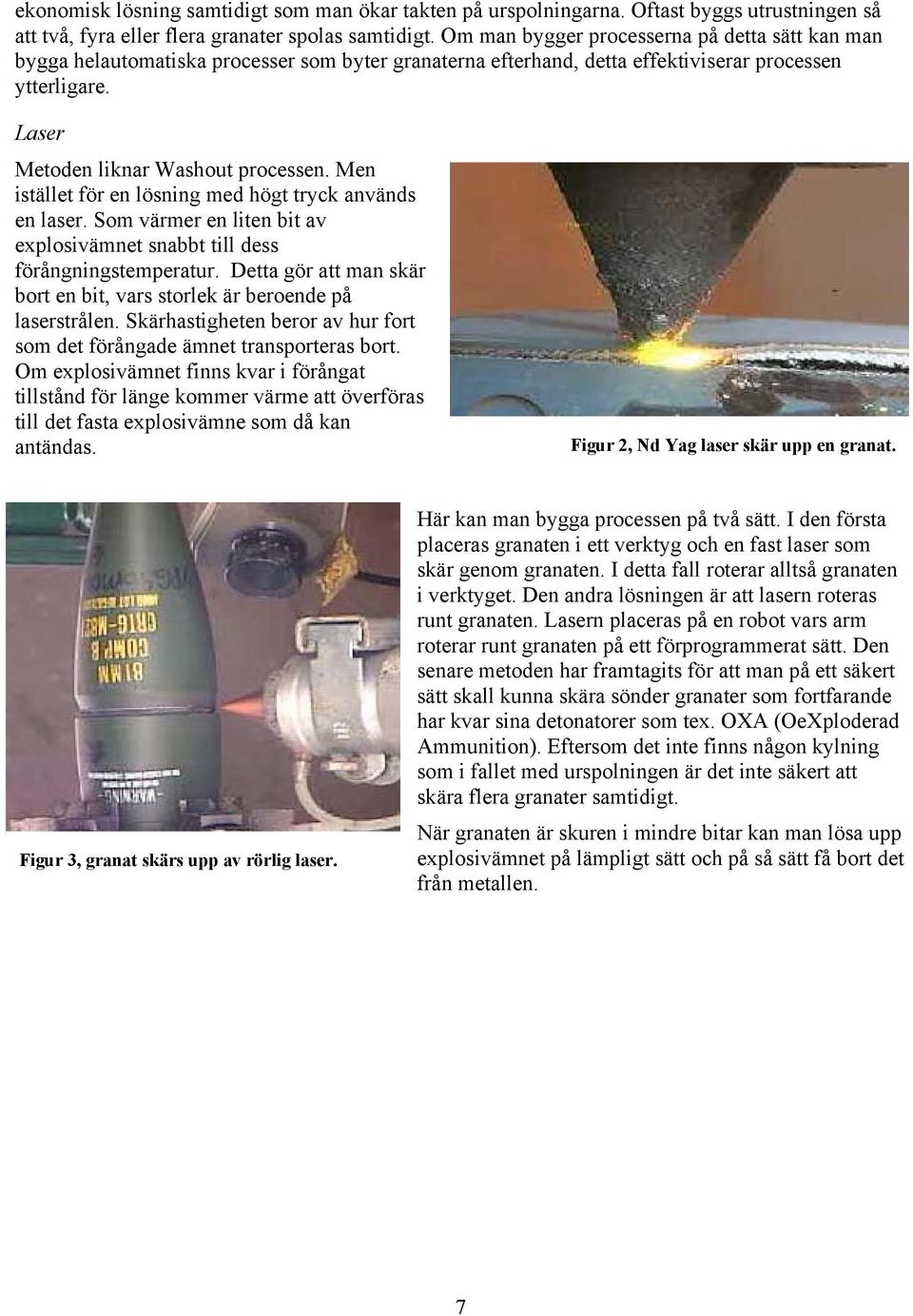 Men istället för en lösning med högt tryck används en laser. Som värmer en liten bit av explosivämnet snabbt till dess förångningstemperatur.
