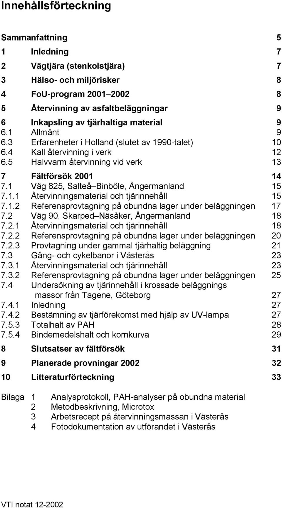 1 Väg 825, Salteå Binböle, Ångermanland 15 7.1.1 Återvinningsmaterial och tjärinnehåll 15 7.1.2 Referensprovtagning på obundna lager under beläggningen 17 7.