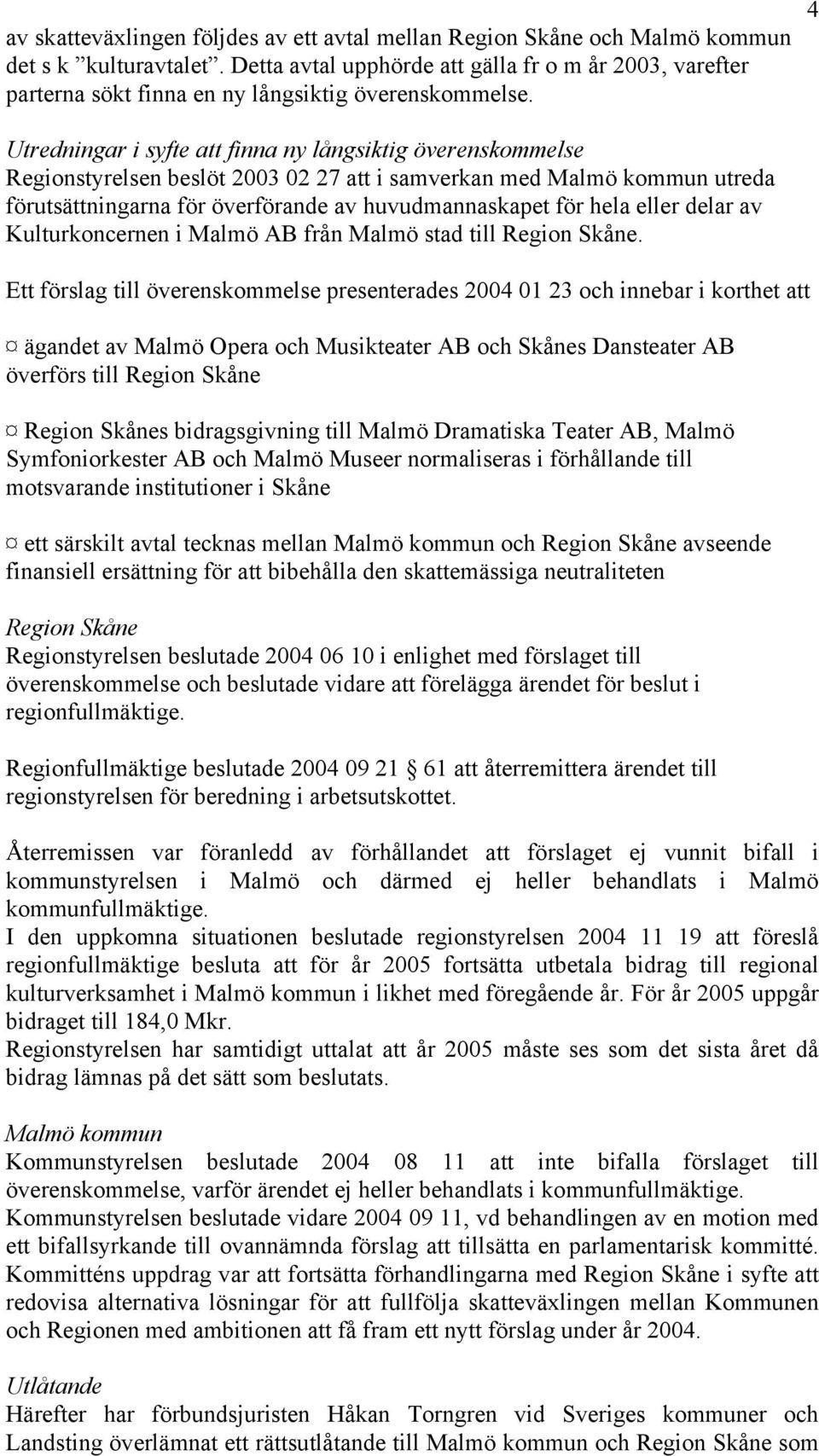 4 Utredningar i syfte att finna ny långsiktig överenskommelse Regionstyrelsen beslöt 2003 02 27 att i samverkan med Malmö kommun utreda förutsättningarna för överförande av huvudmannaskapet för hela