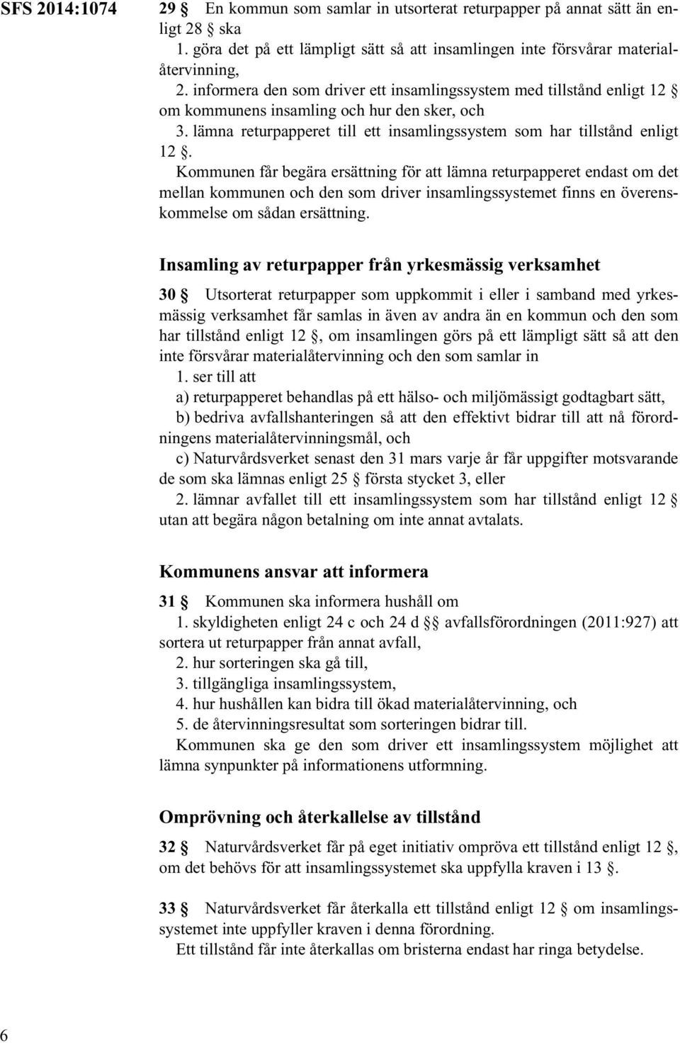 Kommunen får begära ersättning för att lämna returpapperet endast om det mellan kommunen och den som driver insamlingssystemet finns en överenskommelse om sådan ersättning.